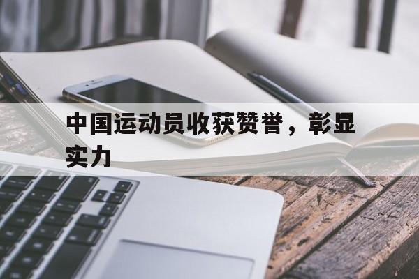中国运动员收获赞誉，彰显实力
