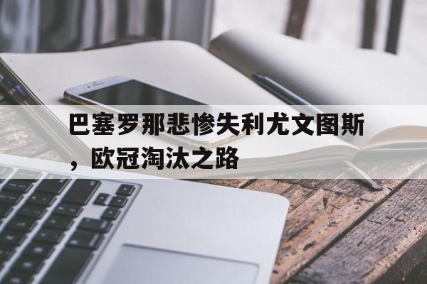 巴塞罗那悲惨失利尤文图斯，欧冠淘汰之路