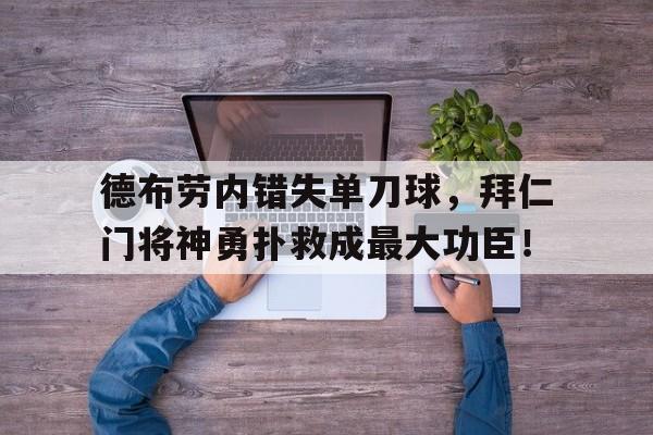 德布劳内错失单刀球，拜仁门将神勇扑救成最大功臣！钱德洪陆15段读后感