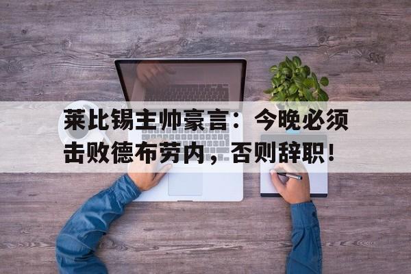 莱比锡主帅豪言：今晚必须击败德布劳内，否则辞职！